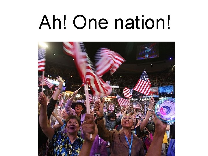 Ah! One nation! Ah! One nation!