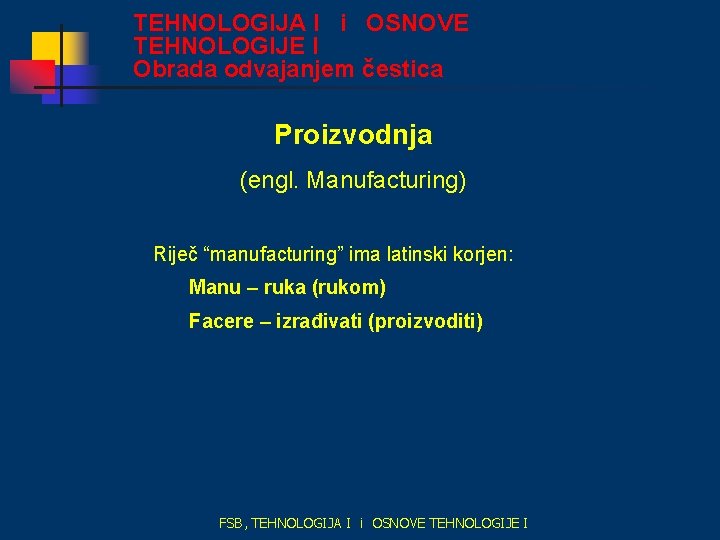 TEHNOLOGIJA I i OSNOVE TEHNOLOGIJE I Obrada odvajanjem čestica Proizvodnja (engl. Manufacturing) Riječ “manufacturing”