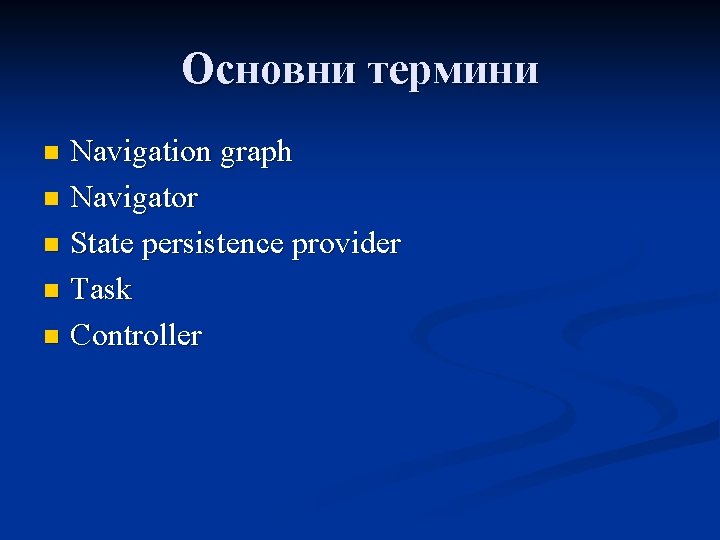 Основни термини Navigation graph n Navigator n State persistence provider n Task n Controller