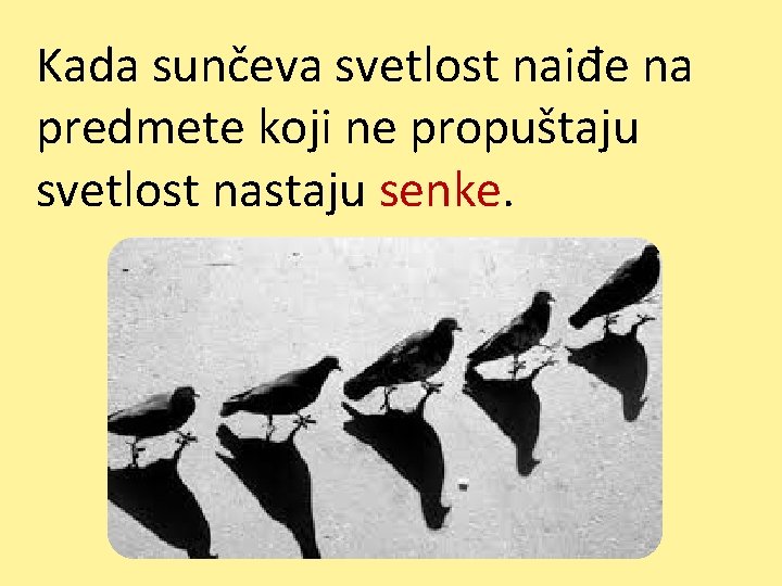 Kada sunčeva svetlost naiđe na predmete koji ne propuštaju svetlost nastaju senke. 