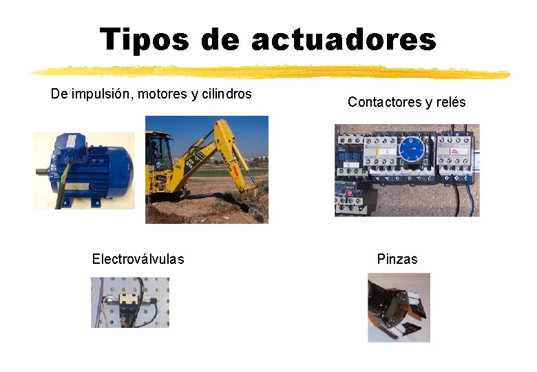 Tipos de actuadores De impulsión, motores y cilindros Electroválvulas Contactores y relés Pinzas 