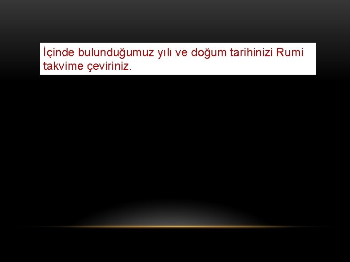 İçinde bulunduğumuz yılı ve doğum tarihinizi Rumi takvime çeviriniz. 