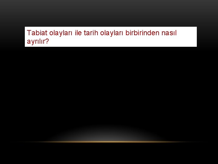 Tabiat olayları ile tarih olayları birbirinden nasıl ayrılır? 