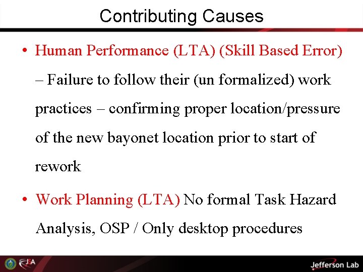 Contributing Causes • Human Performance (LTA) (Skill Based Error) – Failure to follow their
