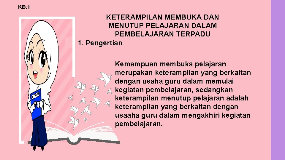 KB. 1 KETERAMPILAN MEMBUKA DAN MENUTUP PELAJARAN DALAM PEMBELAJARAN TERPADU 1. Pengertian Kemampuan membuka KB. 1 KETERAMPILAN MEMBUKA DAN MENUTUP PELAJARAN DALAM PEMBELAJARAN TERPADU 1. Pengertian Kemampuan membuka
