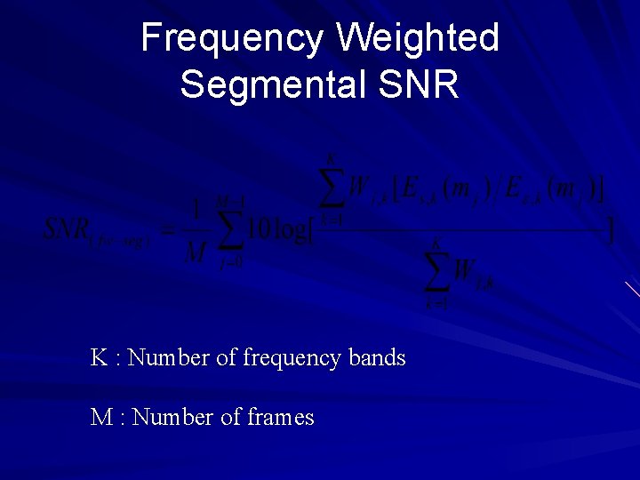 Frequency Weighted Segmental SNR K : Number of frequency bands M : Number of