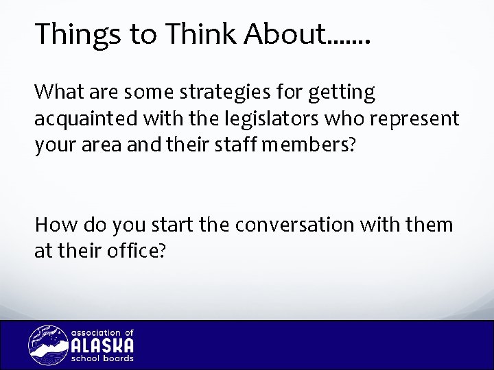 Things to Think About……. What are some strategies for getting acquainted with the legislators