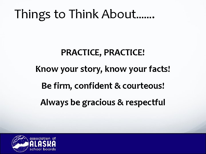 Things to Think About……. PRACTICE, PRACTICE! Know your story, know your facts! Be firm,