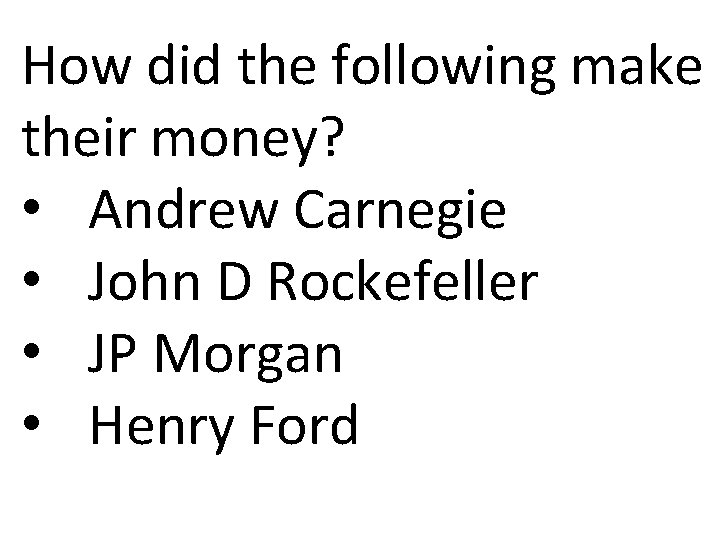 How did the following make their money? • Andrew Carnegie • John D Rockefeller