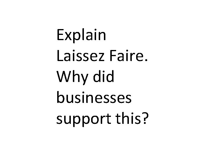 Explain Laissez Faire. Why did businesses support this? 