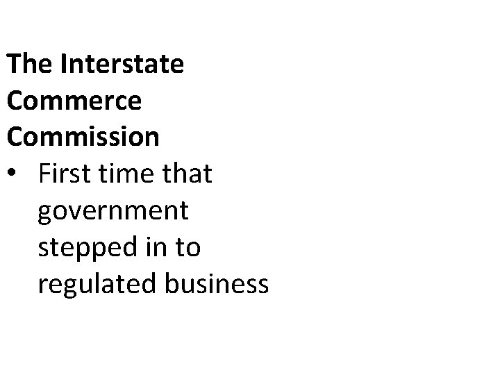 The Interstate Commerce Commission • First time that government stepped in to regulated business