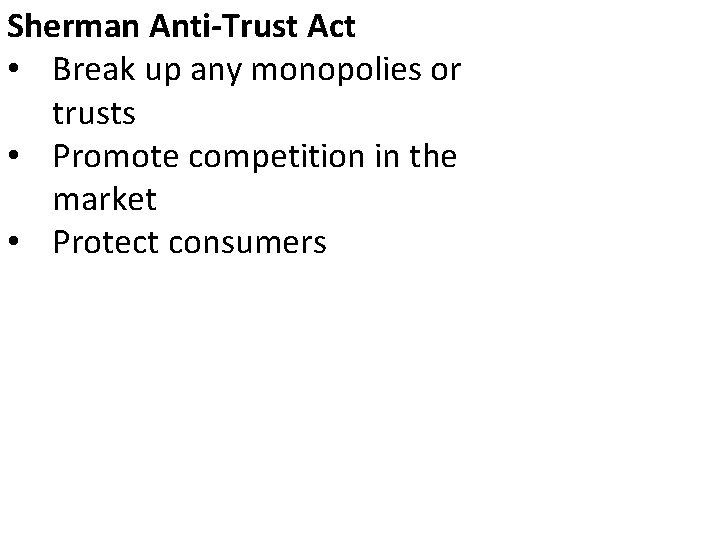 Sherman Anti-Trust Act • Break up any monopolies or trusts • Promote competition in