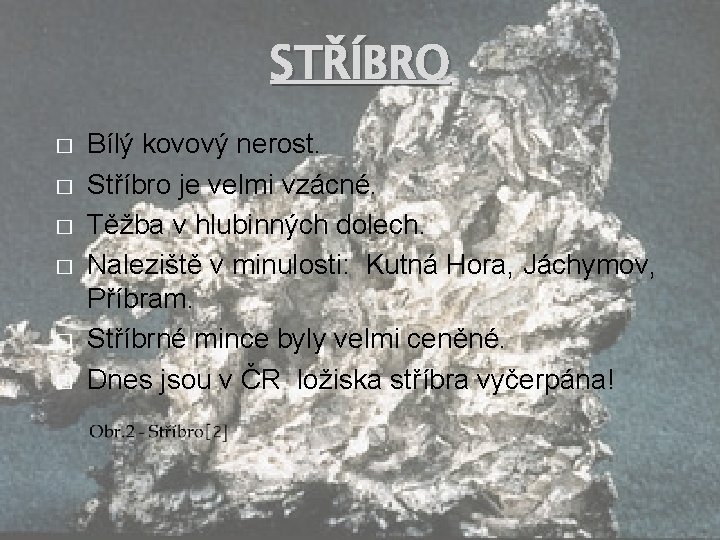 STŘÍBRO � � � Bílý kovový nerost. Stříbro je velmi vzácné. Těžba v hlubinných