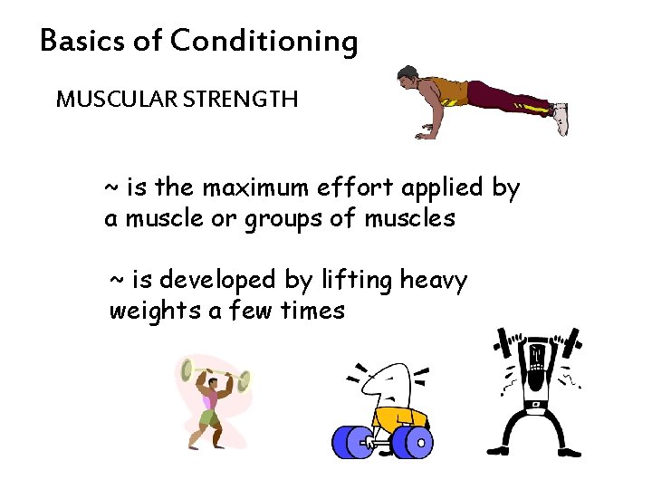 Basics of Conditioning MUSCULAR STRENGTH ~ is the maximum effort applied by a muscle