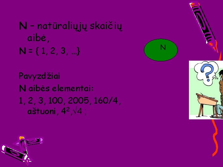 N – natūraliųjų skaičių aibė, N = { 1, 2, 3, …} Pavyzdžiai N