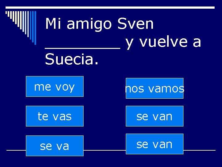 Mi amigo Sven ____ y vuelve a Suecia. me voy nos vamos te vas