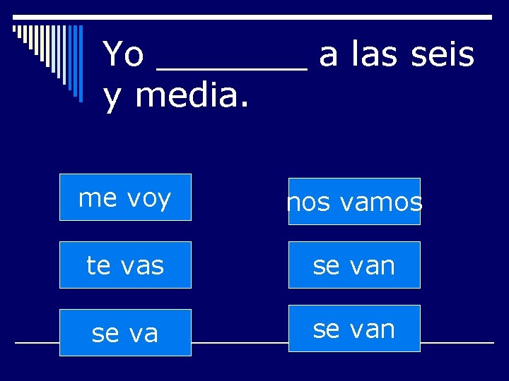 Yo _______ a las seis y media. me voy nos vamos te vas se