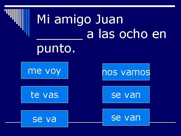 Mi amigo Juan ______ a las ocho en punto. me voy nos vamos te