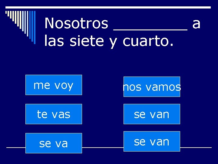 Nosotros ____ a las siete y cuarto. me voy nos vamos te vas se