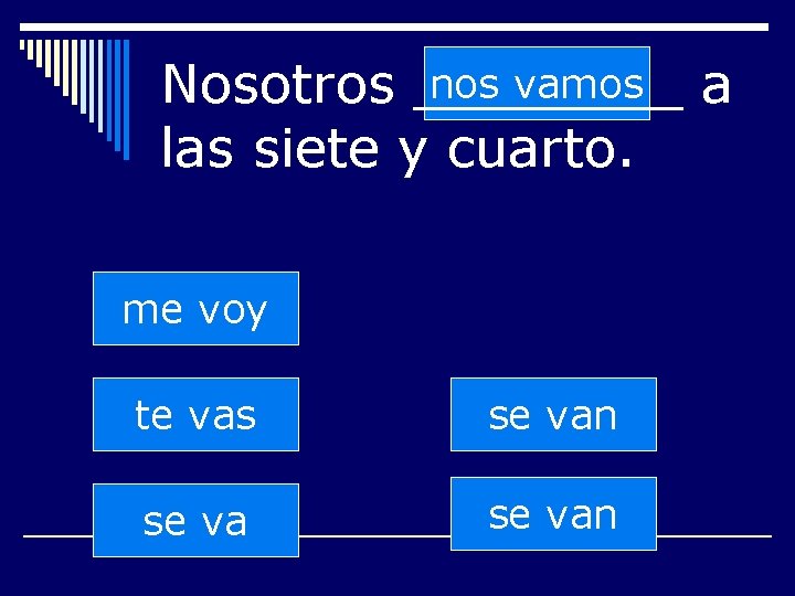 nos vamos a Nosotros ____ las siete y cuarto. me voy te vas se