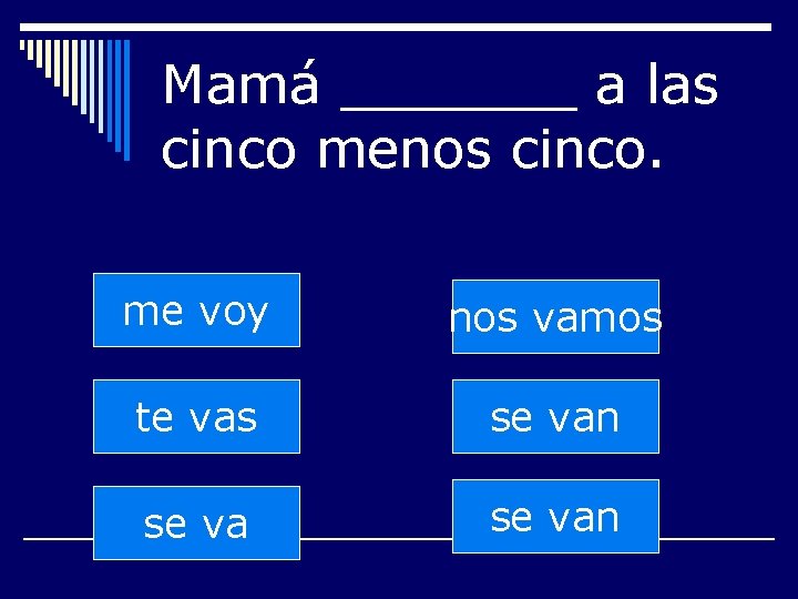 Mamá _______ a las cinco menos cinco. me voy nos vamos te vas se