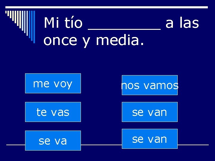 Mi tío ____ a las once y media. me voy nos vamos te vas