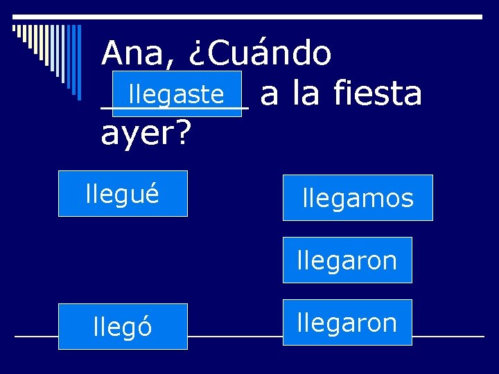 Ana, ¿Cuándo llegaste a la fiesta _______ ayer? llegué llegamos llegaron llegó llegaron 