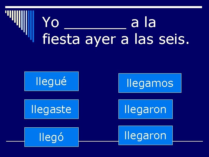 Yo _______ a la fiesta ayer a las seis. llegué llegamos llegaste llegaron llegó