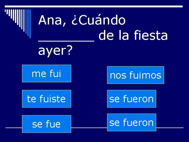 Ana, ¿Cuándo _______ de la fiesta ayer? me fui nos fuimos te fuiste se