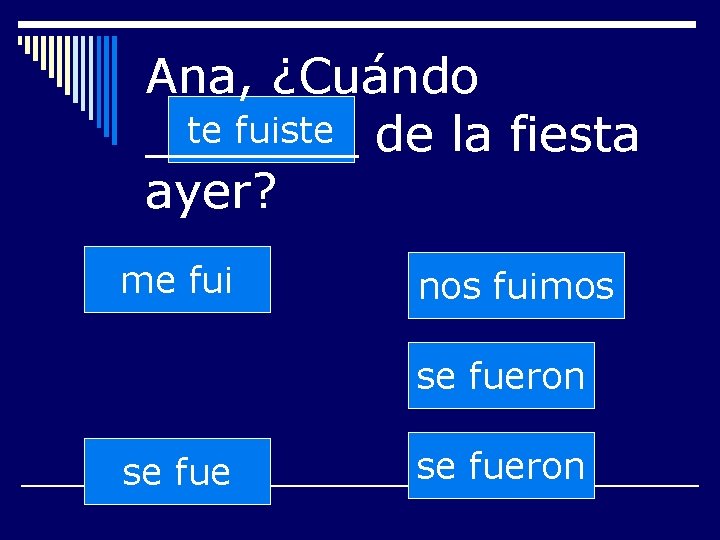 Ana, ¿Cuándo te fuiste de la fiesta _______ ayer? me fui nos fuimos se