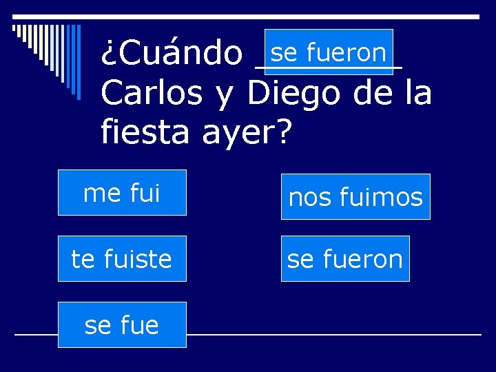 se fueron ¿Cuándo _______ Carlos y Diego de la fiesta ayer? me fui te