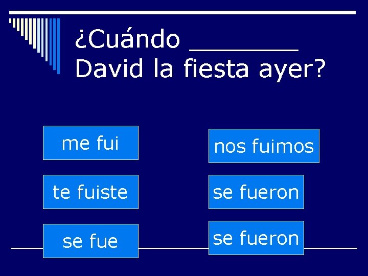 ¿Cuándo _______ David la fiesta ayer? me fui nos fuimos te fuiste se fueron