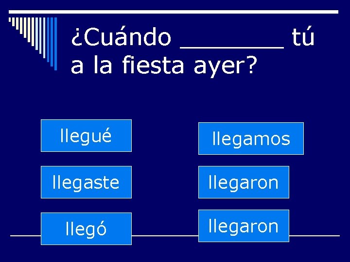 ¿Cuándo _______ tú a la fiesta ayer? llegué llegamos llegaste llegaron llegó llegaron 