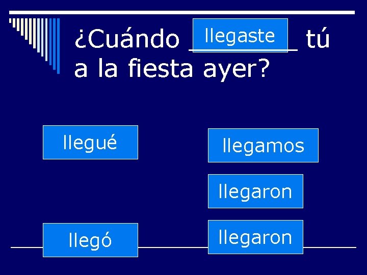 llegaste ¿Cuándo _______ tú a la fiesta ayer? llegué llegamos llegaron llegó llegaron 