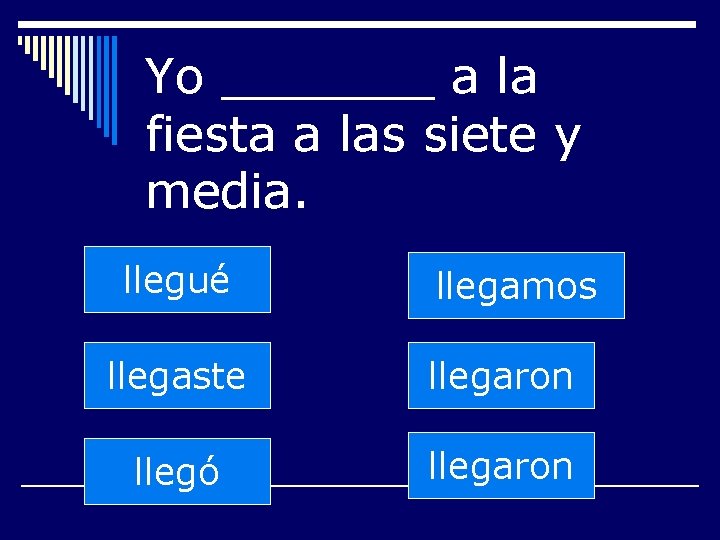 Yo _______ a la fiesta a las siete y media. llegué llegamos llegaste llegaron