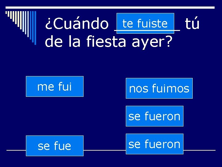 te fuiste ¿Cuándo _______ tú de la fiesta ayer? me fui nos fuimos se