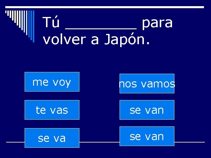 Tú ____ para volver a Japón. me voy nos vamos te vas se van