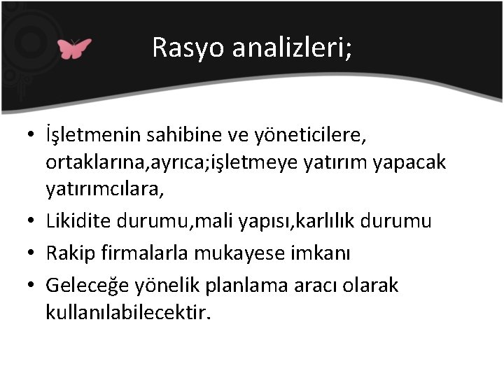 Rasyo analizleri; • İşletmenin sahibine ve yöneticilere, ortaklarına, ayrıca; işletmeye yatırım yapacak yatırımcılara, •