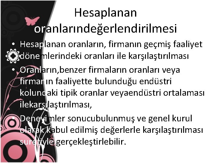 Hesaplanan oranlarındeğerlendirilmesi • Hesaplanan oranların, firmanın geçmiş faaliyet dönemlerindeki oranları ile karşılaştırılması • Oranların,