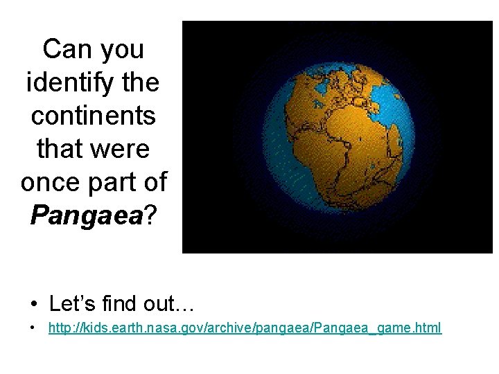 Can you identify the continents that were once part of Pangaea? • Let’s find