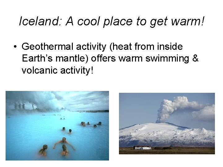 Iceland: A cool place to get warm! • Geothermal activity (heat from inside Earth’s