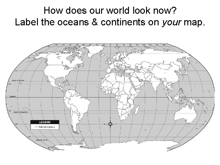 How does our world look now? Label the oceans & continents on your map.
