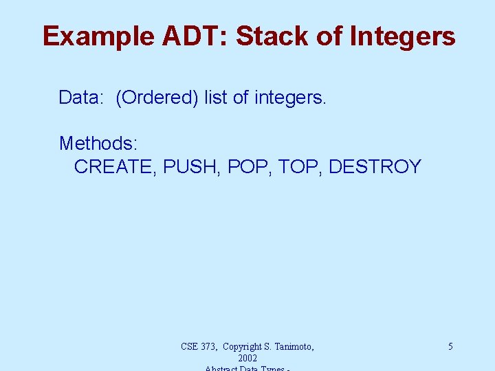 Example ADT: Stack of Integers Data: (Ordered) list of integers. Methods: CREATE, PUSH, POP,