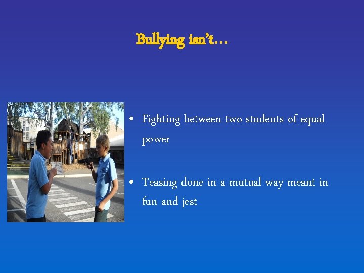 Bullying isn’t. . . • Fighting between two students of equal power • Teasing