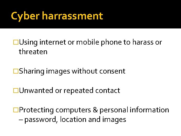 Cyber harrassment �Using internet or mobile phone to harass or threaten �Sharing images without