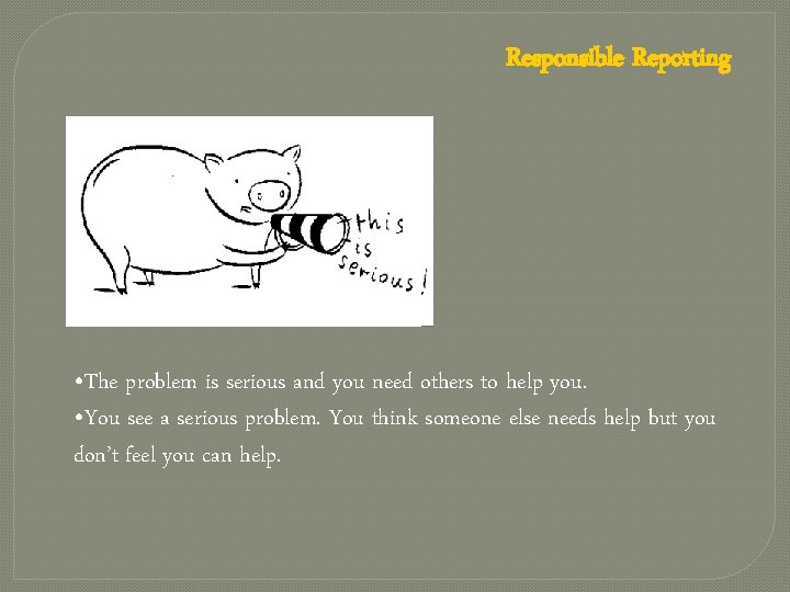 Responsible Reporting • The problem is serious and you need others to help you.