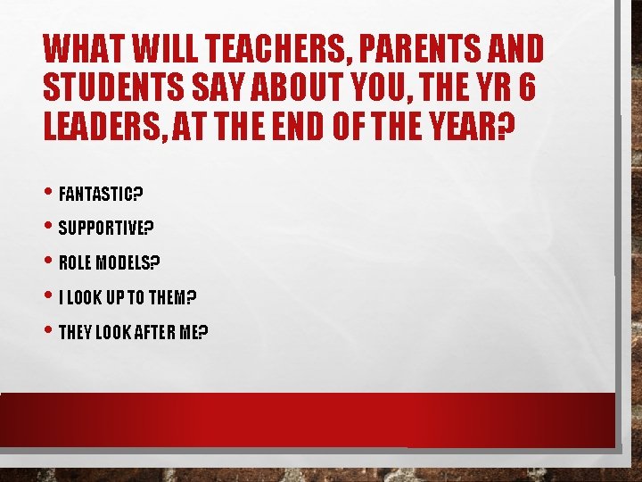 WHAT WILL TEACHERS, PARENTS AND STUDENTS SAY ABOUT YOU, THE YR 6 LEADERS, AT