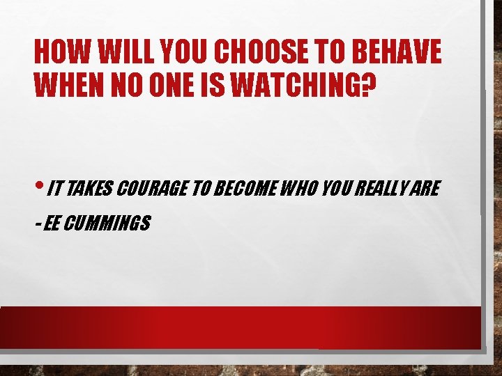 HOW WILL YOU CHOOSE TO BEHAVE WHEN NO ONE IS WATCHING? • IT TAKES