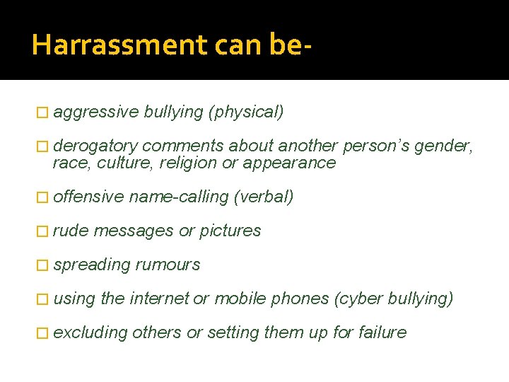 Harrassment can be� aggressive bullying (physical) � derogatory comments about another person’s gender, race,