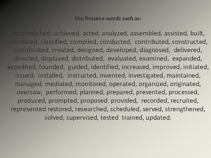 Use Resume words such as: accomplished, achieved, acted, analyzed, assembled, assisted, built, calculated, classified,